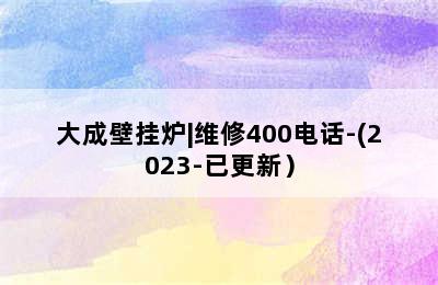 大成壁挂炉|维修400电话-(2023-已更新）